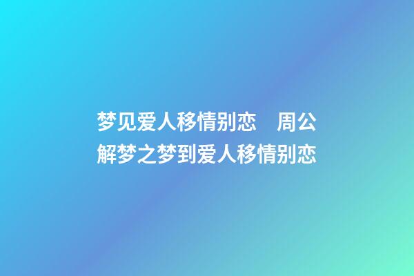 梦见爱人移情别恋　周公解梦之梦到爱人移情别恋